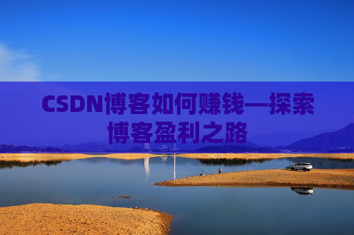 CSDN博客如何赚钱—探索博客盈利之路