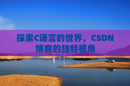 探索C语言的世界，CSDN博客的独特视角